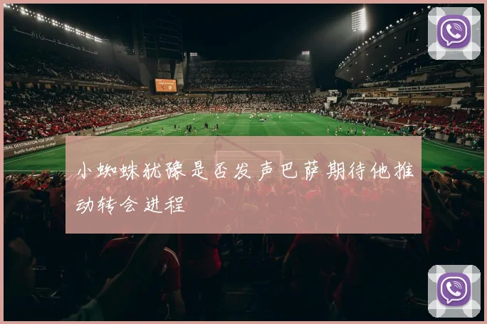 小蜘蛛犹豫是否发声巴萨期待他推动转会进程