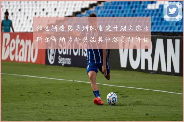 帕金斯透露马刺队重建计划文班卡斯尔哈珀为非卖品其他球员待评估