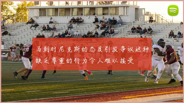 马刺对尼克斯的态度引发争议这种缺乏尊重的行为令人难以接受
