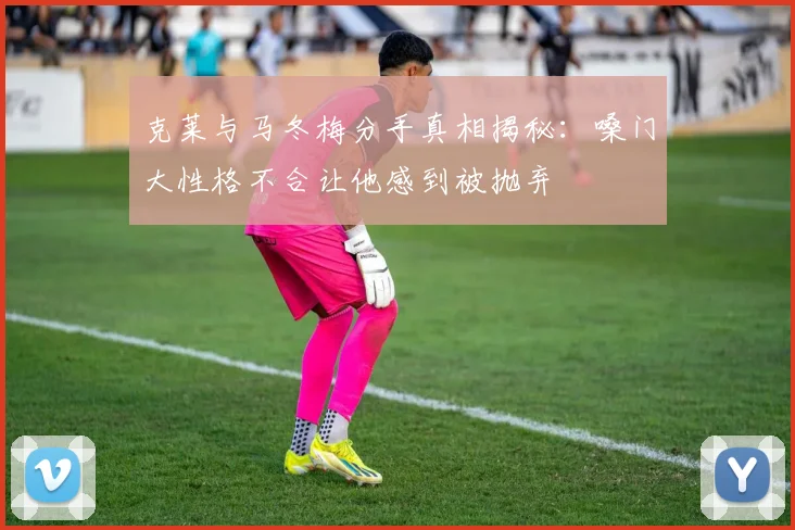 克莱与马冬梅分手真相揭秘：嗓门大性格不合让他感到被抛弃