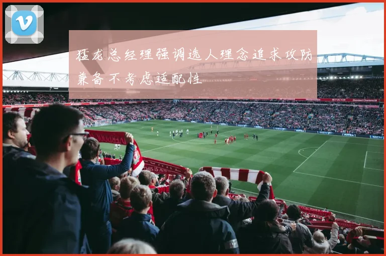 猛龙总经理强调选人理念追求攻防兼备不考虑适配性